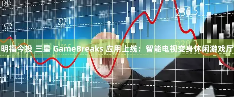 明福今投 三星 GameBreaks 应用上线:智能电视变身休闲游戏厅