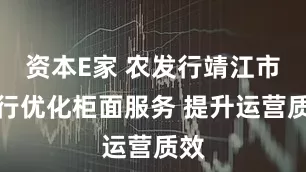 资本E家 农发行靖江市支行优化柜面服务 提升运营质效