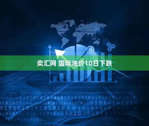 奕汇网 国际油价10日下跌