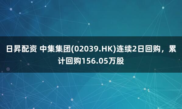 日昇配资 中集集团(02039.HK)连续2日回购，累计回购156.05万股
