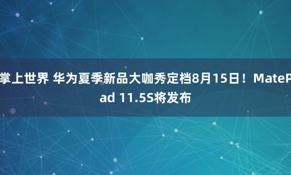 掌上世界 华为夏季新品大咖秀定档8月15日！MatePad 11.5S将发布
