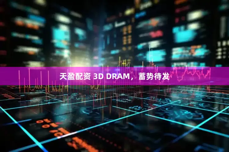 天盈配资 3D DRAM，蓄势待发