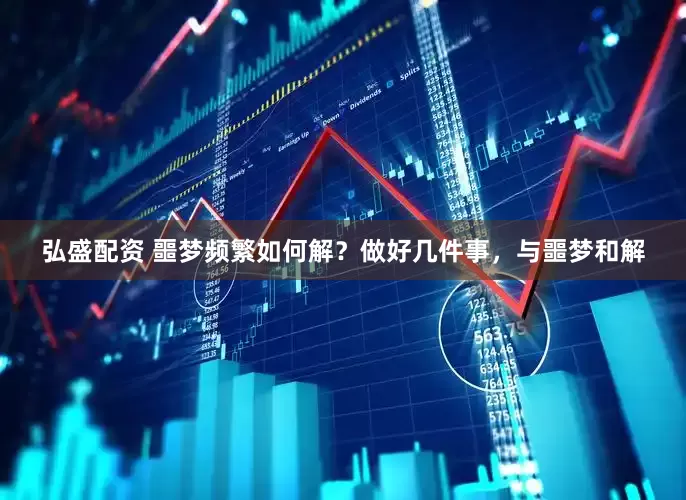 弘盛配资 噩梦频繁如何解？做好几件事，与噩梦和解